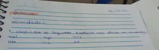 1. Classicique as seguintes subetâncias como tônica ou covalentes:

 mathrm(mad) & mathrm(mgO) & mathrm(nH)_(3) 
 mathrm(H)_(2) mathrm(O) & mathrm(CO)_(2) & mathrm(kCl)