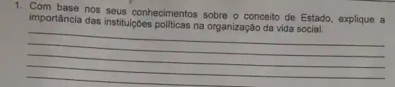 1. Com base nos seus conhecimentos sobre o conceito de Estado , explique a
importancia das instituições
__