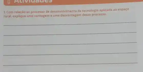 1. Com relação ao processo de desenvolvimento da tecnologia aplicada ao espaço
rural, explique uma vantagem e uma desvantagem desse processo.
__