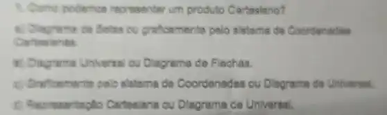 1. Come podemos representar um produto Carteslano?
4. Dingrame de Seles ou graficamente pelo sistema de Coordenadas
at Dingreme Universal ou Diagrama de Flechas.
a) Greficemente polo sistoma de Coordenadas ou Diagrama de Univarsal.
meantaplio Cartesiana ou Dingrama de Universal.