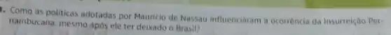 1. Como as politicas adotadas por Mauricio de Nassau influenciaram a ocorréncia da Insurreição Per-
nambucana, mesmo apos ele ter deixado o Brasil?