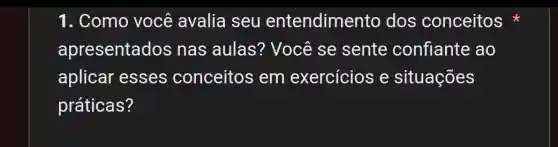 1. Como você avalia seu entendimer to dos conceitos
apresentados nas aulas?Você se sente confiante ao
aplicar esses conceitos em exercícios e situações
práticas?