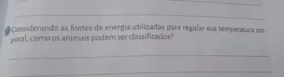 (1) Considerando as fontes de energia utilizadas para regular sua temperatura cor-
poral, como os animais podem ser classificados?
__