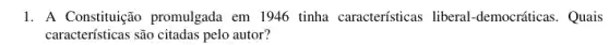 1. A Constituição promulgada em 1946 tinha características liberal -democráticas. Quais
características são citadas pelo autor?