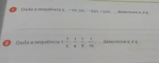 1 Dada a sequência 2. -10 ,50, -250 1250, __ determine a,eq
(2) Dada a sequência 1 (1)/(2),(1)/(4),(1)/(8),(1)/(16),ldots  determine a,eq