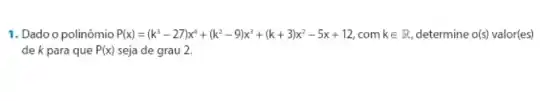 1. Dado o polinômio P(x)=(k^3-27)x^4+(k^2-9)x^3+(k+3)x^2-5x+12 com kin R determine o(s) valor(es)
de k para que P(x) seja de grau 2.