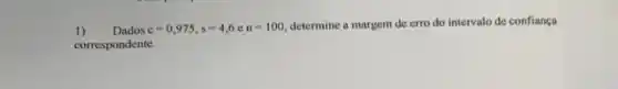 1) Dados c=0,975,s=4,6en=100
determine a margem de erro do intervalo de confiança
correspondente.