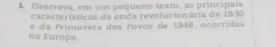 1. Descreva, em um pequeno texto, as principais
caracte risticas da onda revolucionária de 1830
e da Primavera dos Povos de 1848 , ocorridas
na Europa.