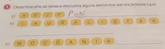 1 Desembaralhe as letras e descubra alguns elementos das sociedades tupis:
a) A E JP __
A
__
__