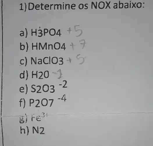 1) Det ermine OS NO Xaba IXO:
H3PO4+5
HMnO4+7
c) NaClO3+O
d) H_(2)O -(4)/(3)
e) S203^-2
f) P207^-4
re?
h) N_(2)