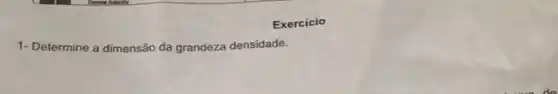 1- Determine a dimensão da grandeza densidade.
Exercicio