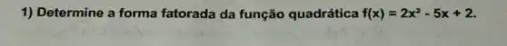 1) Determine a forma fatorada da função quadrática f(x)=2x^2-5x+2