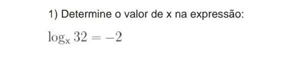 1) Determine o valor de x na expressão:
log_(x)32=-2