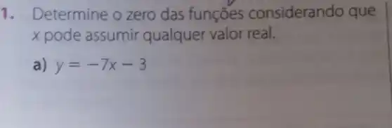 1. Determine o zero das funçōes considera ndo que
x pode assumir qualquer valor real.
a) y=-7x-3