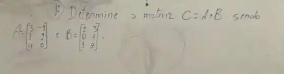 1:) Detonmine a matrix C=A+B sendo A=[3 & -1 4 & 0] .