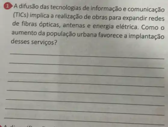 1. A difusão das tecnologias de informação e comunicação
(TICs) implica a realização de obras para expandir redes
de fibras ópticas , antenas e energia elétrica. Como o
aumento da população urbana favorece a implantação
desses serviços?
__