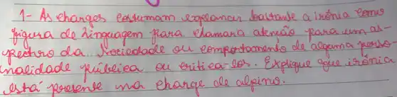 1- As ehanges estumam eopolancar bastante a irónia eome figura de linguagem para ehamara atencão para um aspectro da rocielable ou comportamento de alguma perso nalidade príbiea ou eritiea los. Explique que irónia esta' presente una charge de alpino.