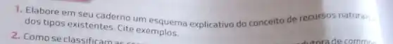 1. Elabore em seu caderno um esquema explicativo do conceito de recursos naturais :
dos tipos existentes Cite exemplos.
2. Como se classificam