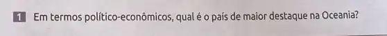 1 Em termos político-econômicos , qualéo país de maior destaque na Oceania?