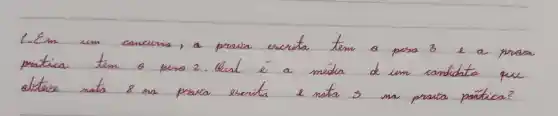 1- Em um comeurso, a prava escrita tem a pera 3 e a prosa pratica tem a pera 2. Uual é a média de um candidata que altaie nata 8 na prava escrita e nata 3 ma prava pática?