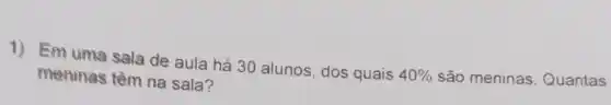 1) Emuma sala de aula há 30 alunos , dos quais
40%  são meninas Quantas meninas têm na sala?