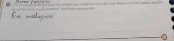 (1) Emumverso do texto1, oeulirico afirma que a vida éum hino de amor. Nesse verso, foi usado o recurso
da comparação ou da metáfora ?Justifique sua resposta.
__