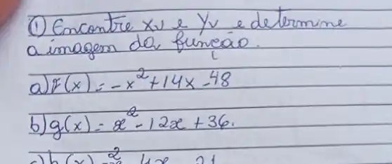 (1) Encontre x_(v) e y_(v) e determine a imagem de funcáo.
a) f(x)=-x^2+14 x-48 
b) g(x)=x^2-12 x+36 .