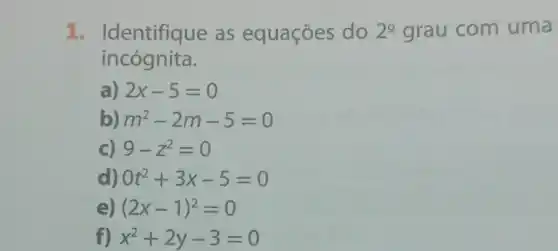 1 as equações do 2^circ  grau com uma
incógnita.
a) 2x-5=0
b) m^2-2m-5=0
C) 9-z^2=0
d) 0t^2+3x-5=0
e) (2x-1)^2=0
f) x^2+2y-3=0