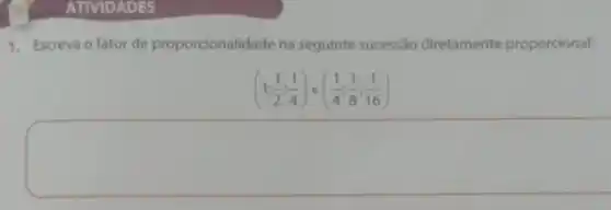 1. Escreva o fator de proporcionalidade na seguinte sucessão diretamente proporcional:
(1;(1)/(2);(1)/(4))e((1)/(4);(1)/(8);(1)/(16))
square