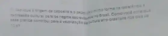 1. Excilque o origem da capoeire e o papai dela nomo forme oe resistencis 8
oxpresse o cultura pera os negros escravizotus no Brasil Comovoce oone
sese pretice contribul para a valorização da cultura afro-brasileira nos dies da