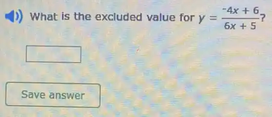 1)) What is the excluded value for y=(-4x+6)/(6x+5) 7
square