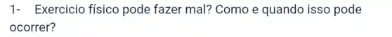 1- Exercicio físico pode fazer mal? Como e quando isso pode
ocorrer?