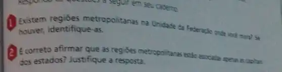 (1) Existem metropolitanas na Unidade da Federaçio onde voce mora? Se houver, identifique-as
correto afirmar que as regioes metropolitanas estic asociaclas aperas is capitas
dos estados? Justifique a resposta.