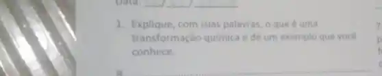 __
1. Explique, com suas palavras, o que uma
transformação quimica e dê um exemplo que vocé
conhece.