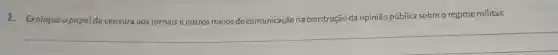 1. Explique o papel da censura aos jornaise outros meios de comunicação na construção da opinião pública sobre o regime militar.
__