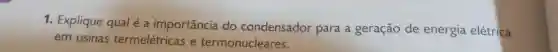1. Explique qual é a importância do condensador para a geração de energia elétrica
em usinas termelétricas e termonucleares.