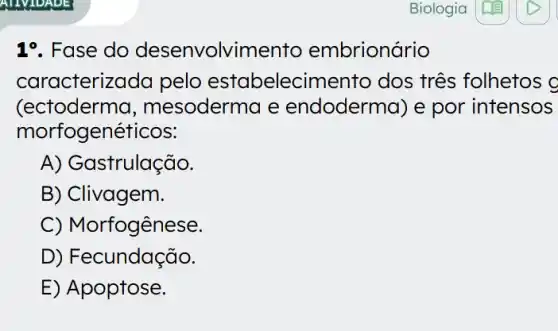 1%. Fase do desenvolvime nto embrionário
caracterizc ida pelo estabelecimento dos tres folhetos c
(ectoderm la, mesoderma e endoderma) e por intensos
morfogenéticos:
A) Gastrulação.
B) Clivagem.
C) Morfogênese.
D) Fecundação.
E) Apoptose.