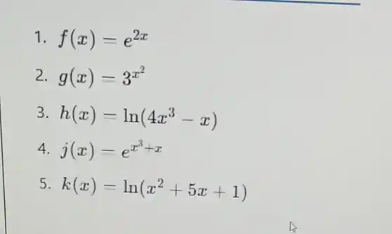 1 f(x)=e^2x
2 g(x)=3^x^(2)
3 h(x)=ln(4x^3-x)
4 j(x)=e^x^(3+x)
5 k(x)=ln(x^2+5x+1)