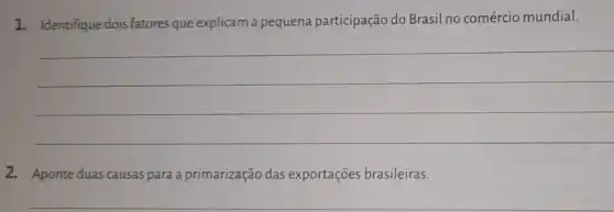 1. Identifique dois fatores que explicam a pequena participação do Brasil no comércio mundial.
__
2. Aponte duas causas para a primarização das exportações brasileiras.