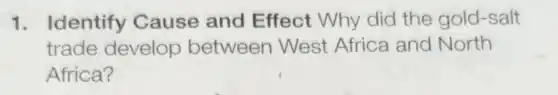 1. Identify Cause and Effect Why did the gold-salt
trade develop between West Africa and North
Africa?