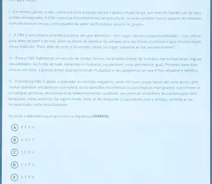 1- Im termos gerais tradigho tetrica eprotica muto longa, que tom tm Gandrium de sevs
se flesoficamente nesta tradglo windo tambiem outres saberes de medelos
comunicacienas de par, tanta quanto do sober di Psicetogus socule de grupos
uma etica gratica, em que devemos-sem nepar valores eresponsasildades-ros colocar
para alim do bem e do mat, alem porque uma das trases essendals eque resime multo
dessa visto die Para alem do certo e do errado, ealste um Mear: somente arinos
habikamosum murdode mulas formas da biodiversidide, do miliplo, day multas faces, inguas
resuldides, An fundo de tuda, hatempo e gual, Portanto, pora idar
com as confitos, e precise evitar essa torrente de mudancase nes apagarmas
entender as conflict negatives atuar em suas causas latuar ate certo ponto pois
matas questies utrapossam sua esfera, como questbes gravest e promont as
cerelacienumentos saudiontis, por melo do encontroe da comuricaçlo sem
como verenos. De algum mode, trotos se de recuperar a capadidade para o dialogs, curando a sua
incapacidate, comodina Cosamer
Asunale a alternativa que apresents a sequencia CORNETA
A F.EV.V.
D
C F.F,F,V
D V.V,F,V
V.F.V.V