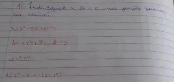 1) Indentifique a , be c nas funcôs quedratisas alaica:
a) x^2-5 x+6=0 
b) -2 x^2+8 x-8=0 
c) x^2=4 
d) x^2-x=-(x+15)