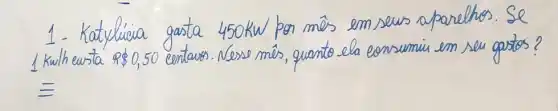 1. Katylicia gasta 450 mathrm(kw) por mês em seus aparelhos. Se 1 kulheusta  80,50 centavos. Nesse mês, quanto ela consumiu em seu gastos?