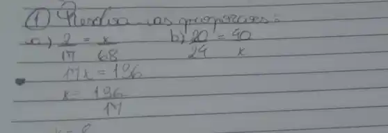 (1) Keadra as proporases:
a) (2)/(17)=(x)/(68) 
b) (20)/(24)=(40)/(x) 
 17 x=136 
 x=(136)/(17)