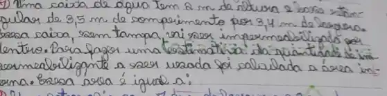 1) Lina caixa de agua tem 2 mathrm(~m) de natura 2 Dora stionpilar de 3,5 mathrm(~m) de somperimente por 3,4 mathrm(~m) de losgero. sasa saixa, sem tampa vi soer impormedilizato per comealriligante a soer usada por salailada a área in uma. Esasa area é igual a: