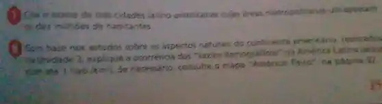 1) Lite a nome de tres odades latino americanas cujas areas metropolitanas ultrapaisam
(go dez milhoes de habitantes
( ) Som base n
nos estudos sobre os aspectos naturais do continente emericano realizados
5 naunidade 3, explique a ocorrencia dos "vazios demograficos na América Latina larea
com; ate 1habikm . Se necessério consulte
maps "America: fisico na pagina 92