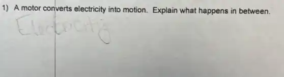 1) A motor converts electricity into motion Explain what happens in between.