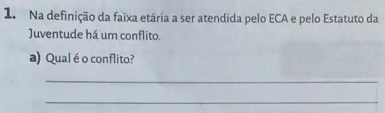 1. Na definição da faixa etária a ser atendida pelo ECA e pelo Estatuto da
Juventude há um conflito.
a) Qualéo conflito?
__