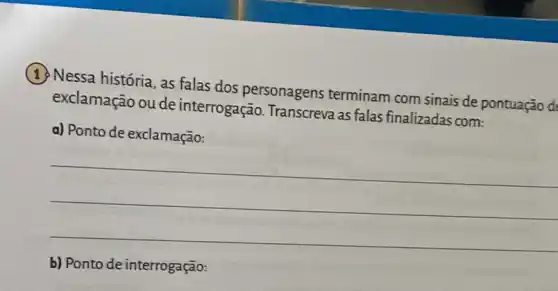 (1) Nessa história, as falas dos personagens terminam com sinais de pontuação d
exclamação ou de interrogação. Transcreva as falas finalizadas com:
a) Ponto de exclamação:
__
b) Ponto de interrogação: