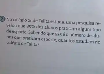 (1) No colégio onde Talita estuda, uma pesquisa re-
velou que 85% 
dos alunos praticam algum tipo
de esporte. Sabendo que 935 é o número de alu-
nos que praticam esporte quantos estudam no
colégio de Talita?